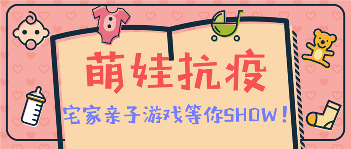 萌娃抗疫，宅家亲子游戏等你SHOW！
