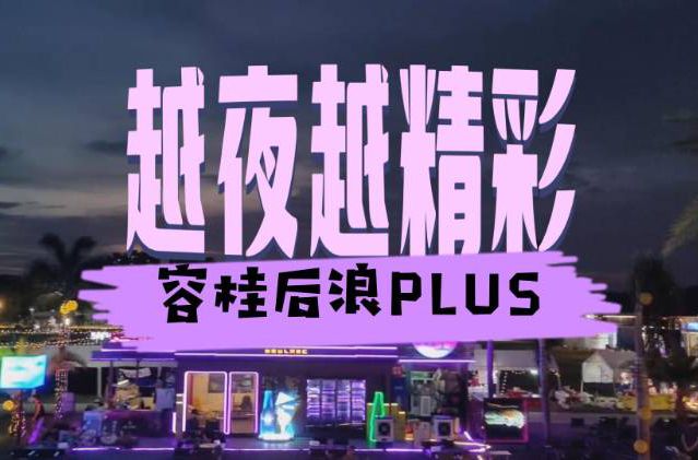 越夜越精彩！后浪PLUS邀你共度容桂时光~