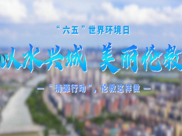 六五特别策划 | 伦教持续推进“清源行动”，共建清洁美丽世界