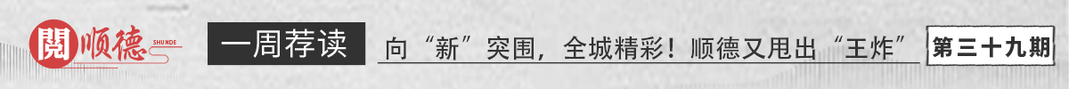 阅顺德·一周荐读 | 向“新”突围，全城精彩！顺德又甩出“王炸”